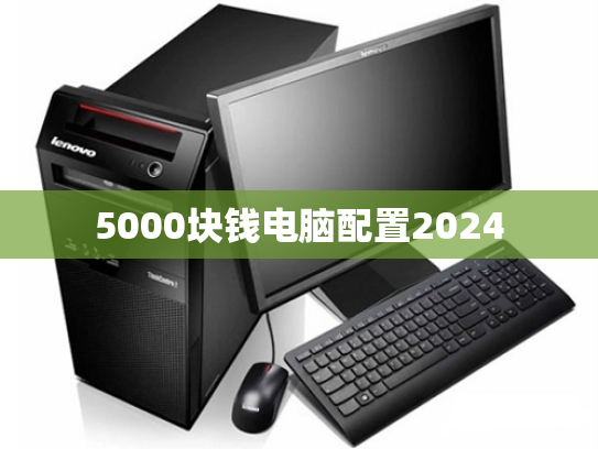 5000块钱电脑配置2024