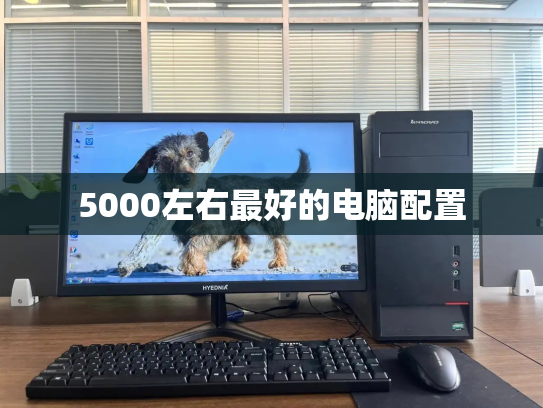 5000左右最好的电脑配置