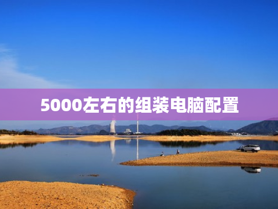 5000左右的组装电脑配置