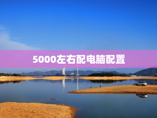5000左右配电脑配置