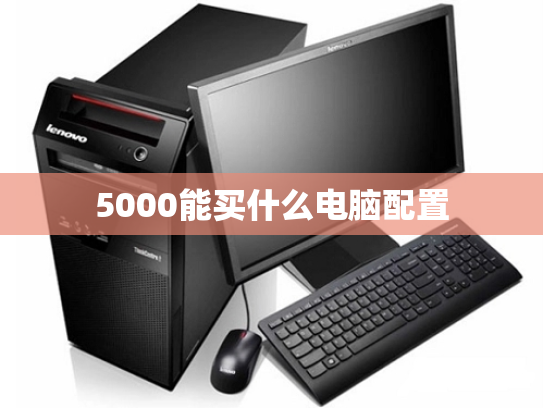 5000能买什么电脑配置
