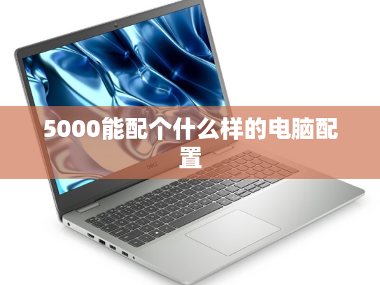 5000能配个什么样的电脑配置