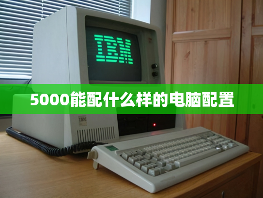 5000能配什么样的电脑配置