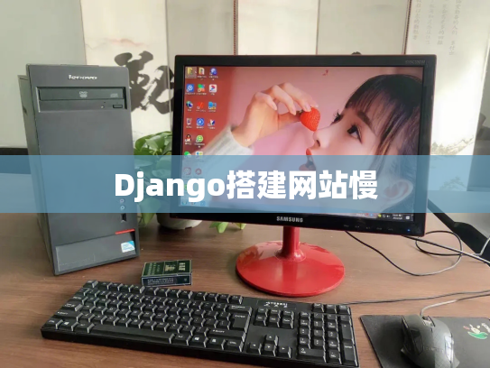 Django搭建网站慢