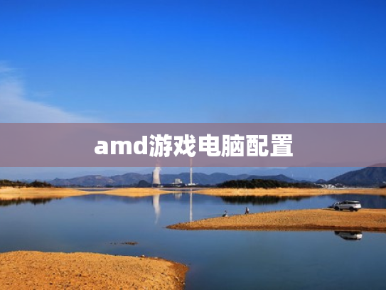 amd游戏电脑配置