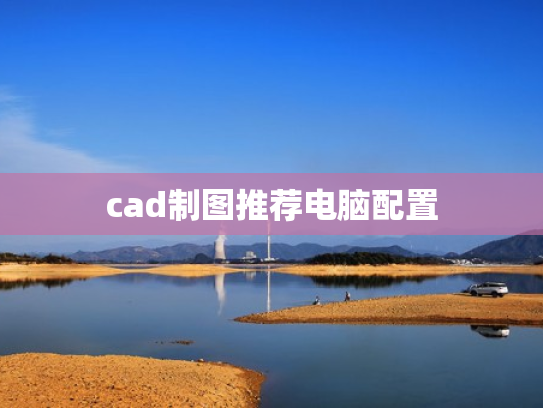cad制图推荐电脑配置