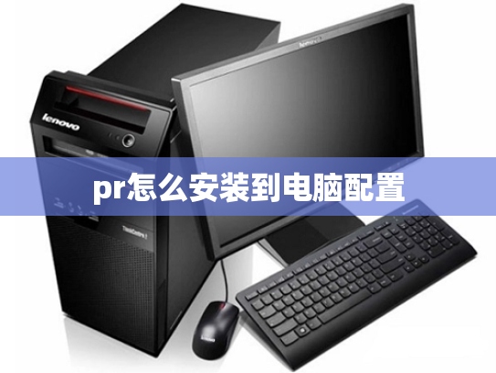 pr怎么安装到电脑配置