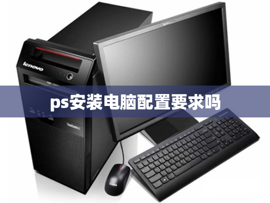 ps安装电脑配置要求吗