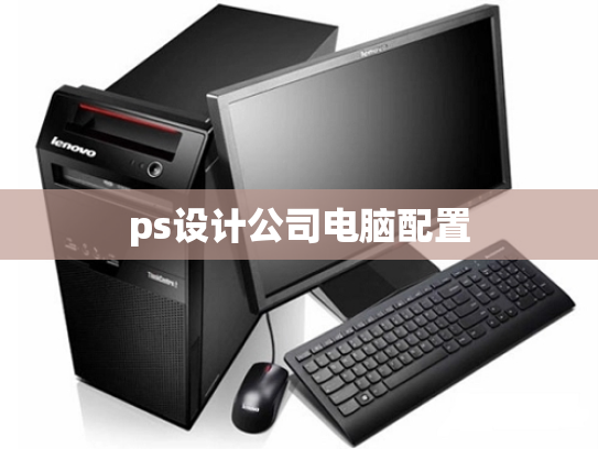 ps设计公司电脑配置