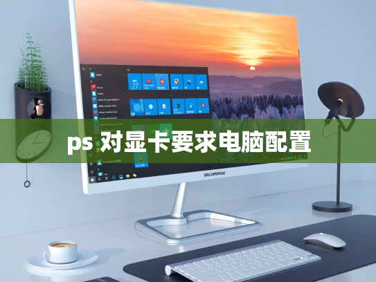 ps 对显卡要求电脑配置