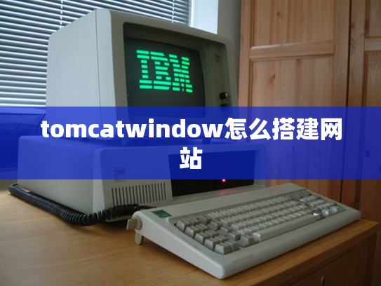 tomcatwindow怎么搭建网站